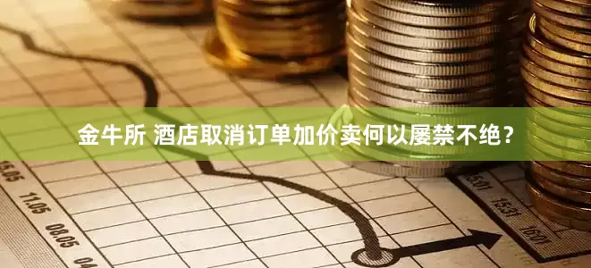 金牛所 酒店取消订单加价卖何以屡禁不绝？