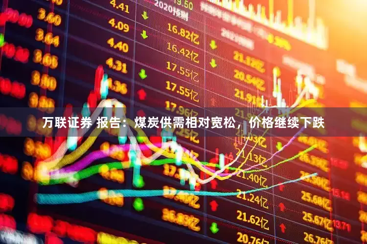 万联证券 报告：煤炭供需相对宽松，价格继续下跌