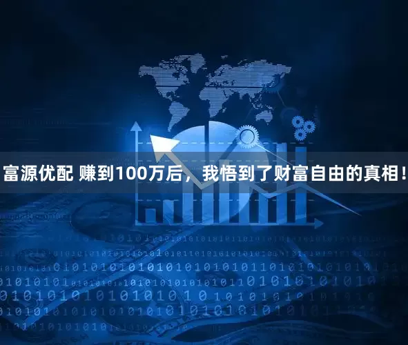 富源优配 赚到100万后，我悟到了财富自由的真相！