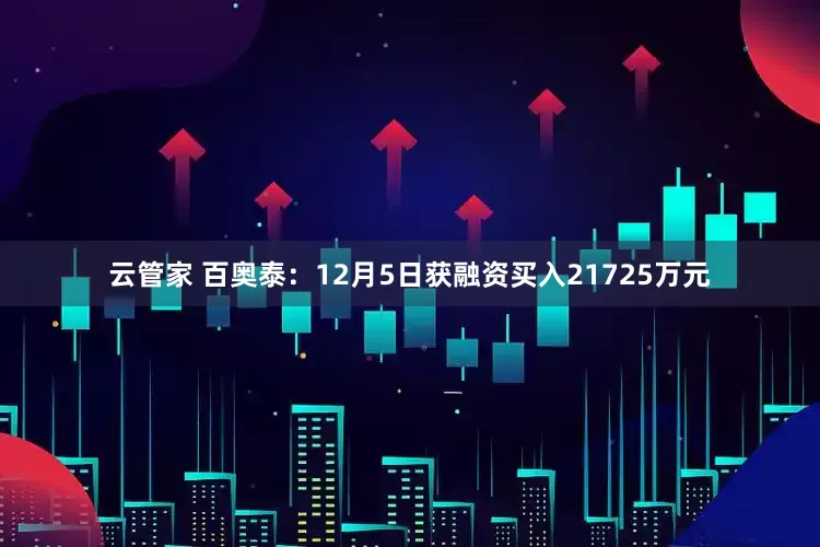 云管家 百奥泰：12月5日获融资买入21725万元