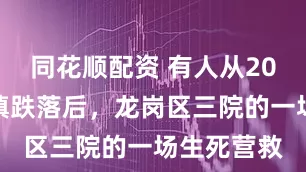 同花顺配资 有人从20米高处不慎跌落后，龙岗区三院的一场生死营救